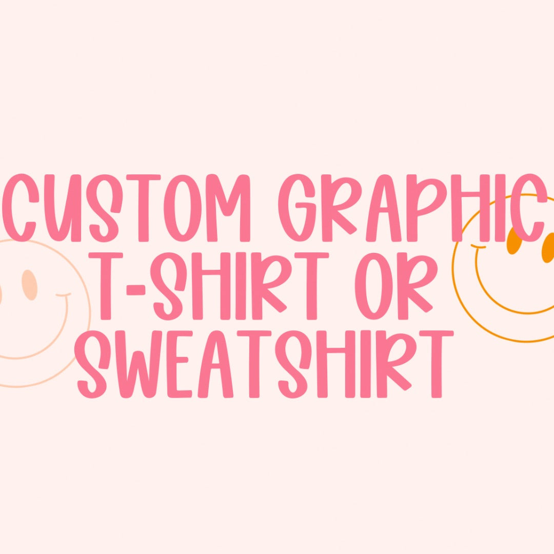 CUSTOM GRAPHIC T-SHIRT, LS T-SHIRT OR SWEATSHIRT