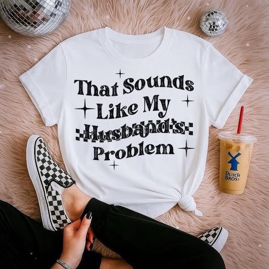 THAT SOUNDS LIKE MY HUSBANDS PROBLEM - DTF TRANSFER