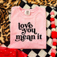 LOVE YOU MEAN IT - DTF TRANSFER