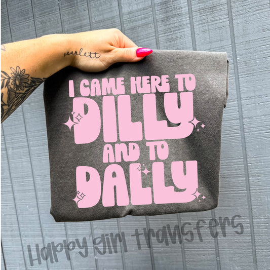 I CAME HERE TO DILLY AND TO DALLY - DTF TRANSFER