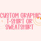 CUSTOM GRAPHIC T-SHIRT OR SWEATSHIRT