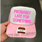 PROBABLY LATE FOR SOMETHING - DTF TRANSFER