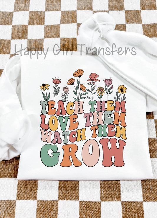 TEACH THEM LOVE THEM WATCH THEM GROW - DTF TRANSFER