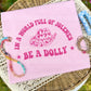 IN A WORLD FULL OF JOLENES BE A DOLLY - DTF TRANSFER
