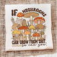 IF MUSHROOMS GROW FROM SHIT SO CAN YOU- DTF TRANSFER