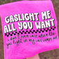 GASLIGHT ME ALL YOU WANT - DTF TRANSFER